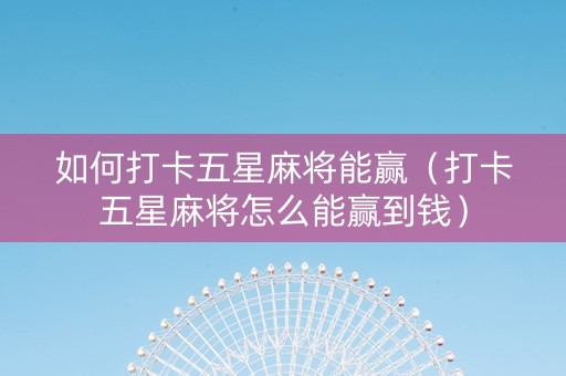 如何打卡五星麻将能赢（打卡五星麻将怎么能赢到钱）