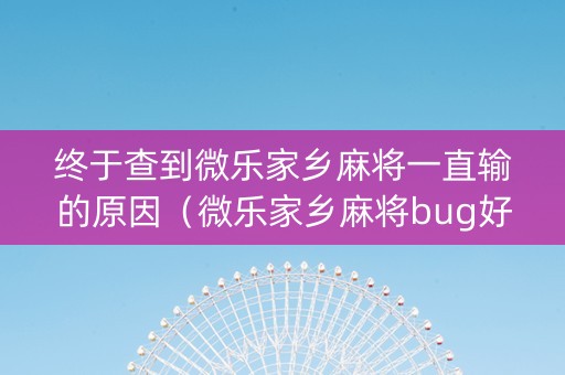 终于查到微乐家乡麻将一直输的原因（微乐家乡麻将bug好多）