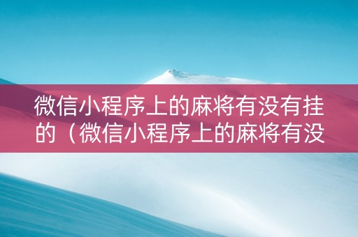 微信小程序上的麻将有没有挂的（微信小程序上的麻将有没有挂的）