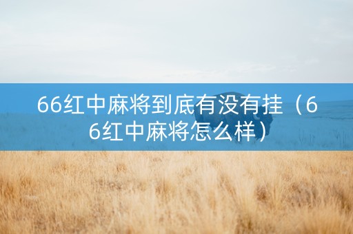 66红中麻将到底有没有挂（66红中麻将怎么样）