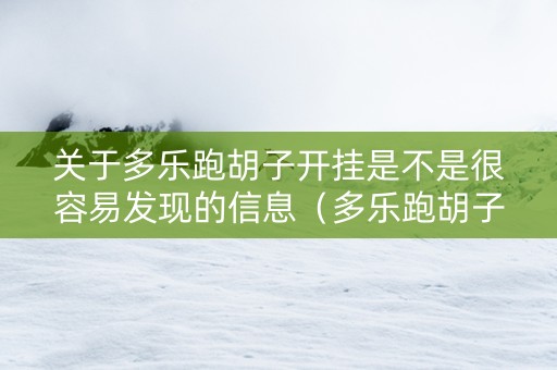 关于多乐跑胡子开挂是不是很容易发现的信息（多乐跑胡子辅助工具）