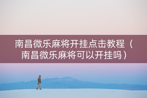 南昌微乐麻将开挂点击教程（南昌微乐麻将可以开挂吗）