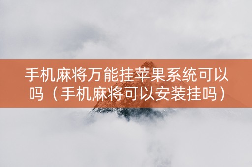 手机麻将万能挂苹果系统可以吗（手机麻将可以安装挂吗）