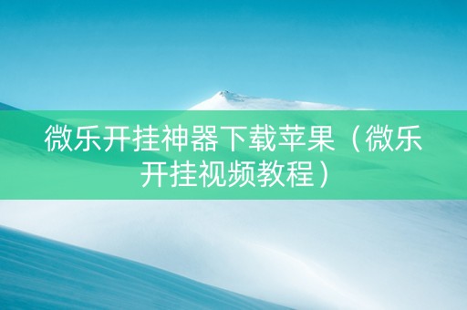 微乐开挂神器下载苹果（微乐开挂视频教程）