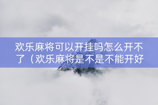 欢乐麻将可以开挂吗怎么开不了（欢乐麻将是不是不能开好友房了）