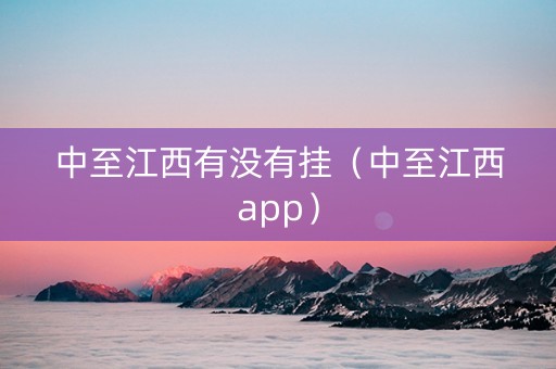 中至江西有没有挂（中至江西app）