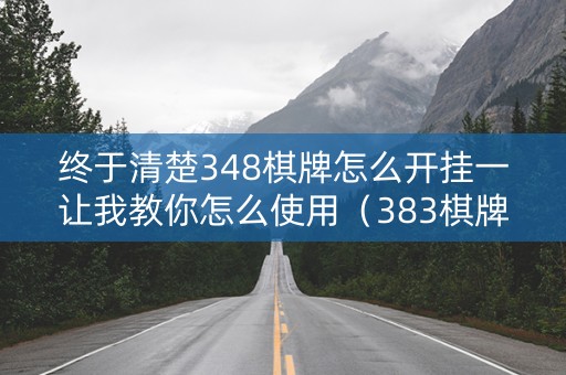 终于清楚348棋牌怎么开挂一让我教你怎么使用（383棋牌在哪下）