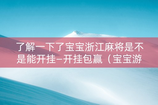 了解一下了宝宝浙江麻将是不是能开挂—开挂包赢（宝宝游戏浙江2019麻将）