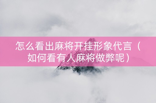 怎么看出麻将开挂形象代言（如何看有人麻将做弊呢）