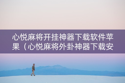 心悦麻将开挂神器下载软件苹果（心悦麻将外卦神器下载安装苹果）