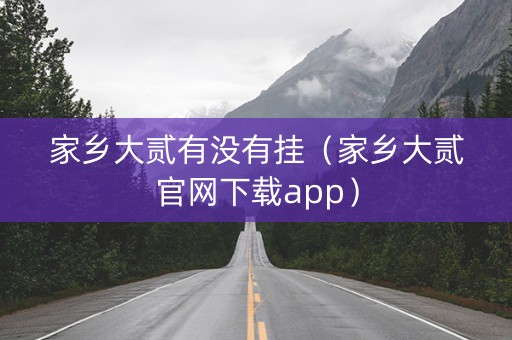 家乡大贰有没有挂（家乡大贰官网下载app）