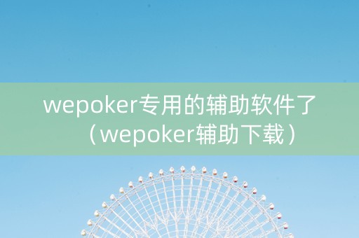 wepoker专用的辅助软件了（wepoker辅助下载）