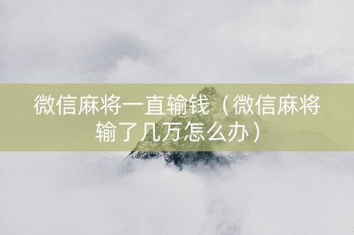 微信麻将一直输钱（微信麻将输了几万怎么办）