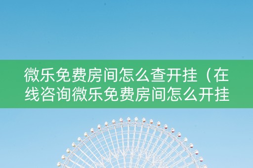 微乐免费房间怎么查开挂（在线咨询微乐免费房间怎么开挂）