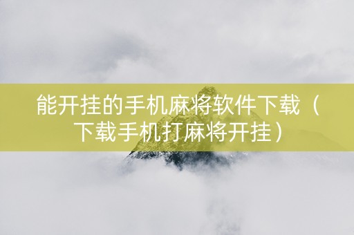 能开挂的手机麻将软件下载（下载手机打麻将开挂）