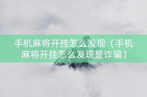 手机麻将开挂怎么发现（手机麻将开挂怎么发现是诈骗）