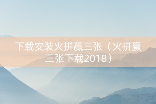 下载安装火拼赢三张（火拼赢三张下载2018）