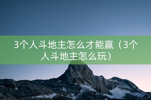 3个人斗地主怎么才能赢（3个人斗地主怎么玩）