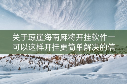 关于琼崖海南麻将开挂软件一可以这样开挂更简单解决的信息