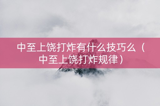 中至上饶打炸有什么技巧么（中至上饶打炸规律）