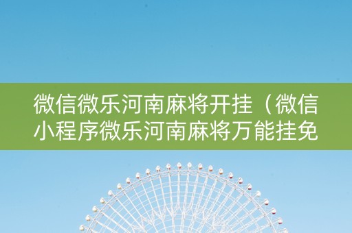 微信微乐河南麻将开挂（微信小程序微乐河南麻将万能挂免费版）