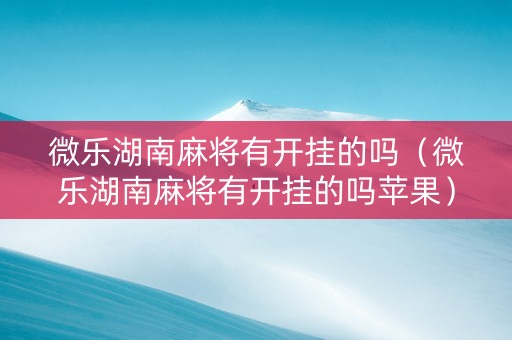 微乐湖南麻将有开挂的吗（微乐湖南麻将有开挂的吗苹果）