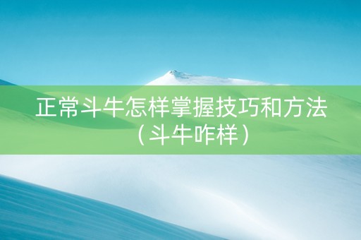 正常斗牛怎样掌握技巧和方法（斗牛咋样）