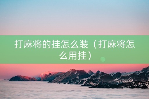 打麻将的挂怎么装（打麻将怎么用挂）