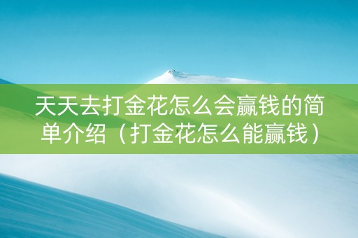 天天去打金花怎么会赢钱的简单介绍（打金花怎么能赢钱）