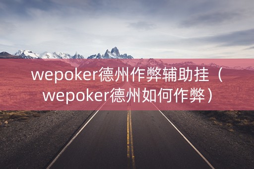 wepoker德州作弊辅助挂（wepoker德州如何作弊）