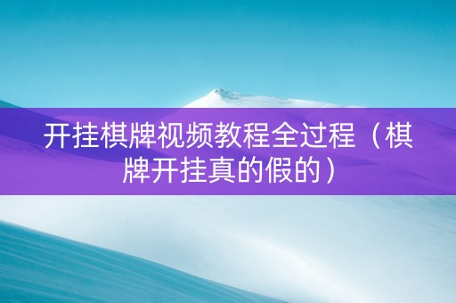 开挂棋牌视频教程全过程（棋牌开挂真的假的）