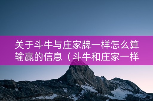 关于斗牛与庄家牌一样怎么算输赢的信息（斗牛和庄家一样大谁赢）