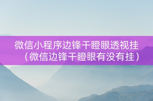 微信小程序边锋干瞪眼透视挂（微信边锋干瞪眼有没有挂）