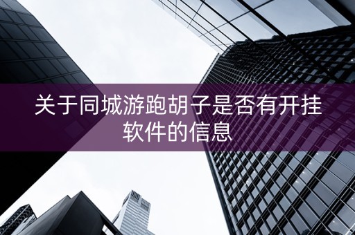 关于同城游跑胡子是否有开挂软件的信息