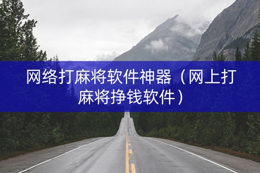 网络打麻将软件神器（网上打麻将挣钱软件）