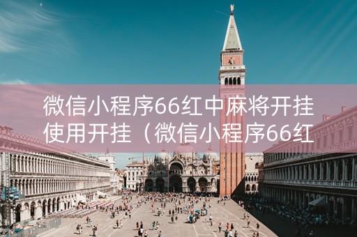 微信小程序66红中麻将开挂使用开挂（微信小程序66红中麻将有挂吗）