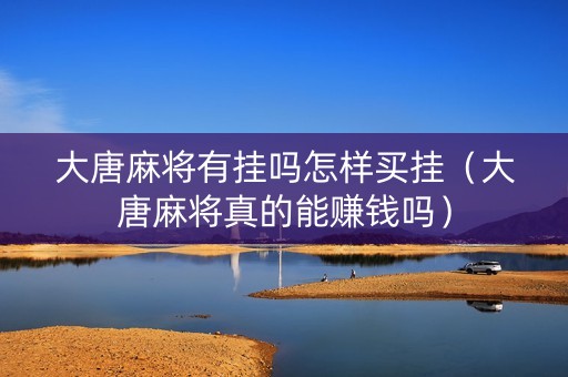 大唐麻将有挂吗怎样买挂（大唐麻将真的能赚钱吗）