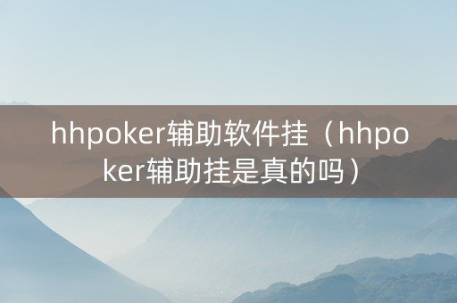 hhpoker辅助软件挂（hhpoker辅助挂是真的吗）