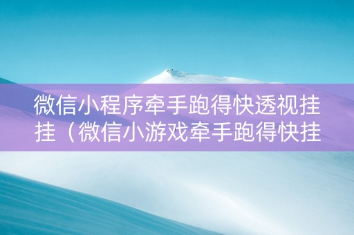 微信小程序牵手跑得快透视挂挂（微信小游戏牵手跑得快挂）