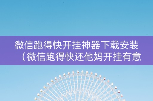 微信跑得快开挂神器下载安装（微信跑得快还他妈开挂有意思）