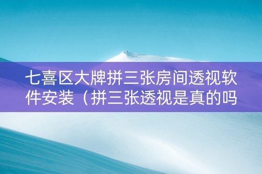 七喜区大牌拼三张房间透视软件安装（拼三张透视是真的吗）