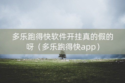 多乐跑得快软件开挂真的假的呀（多乐跑得快app）