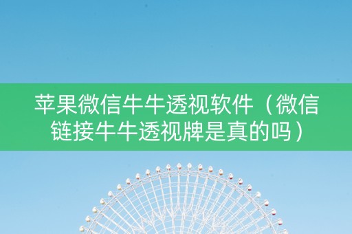 苹果微信牛牛透视软件（微信链接牛牛透视牌是真的吗）