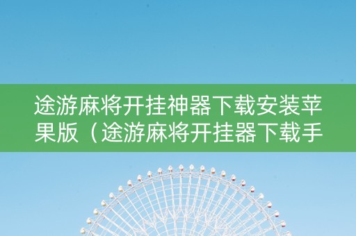 途游麻将开挂神器下载安装苹果版（途游麻将开挂器下载手机版）