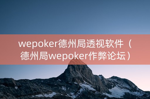 wepoker德州局透视软件（德州局wepoker作弊论坛）