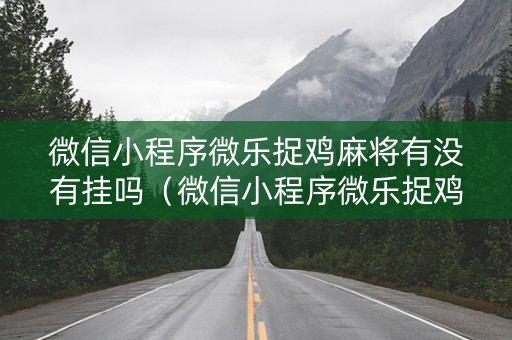 微信小程序微乐捉鸡麻将有没有挂吗（微信小程序微乐捉鸡麻将开挂方法）