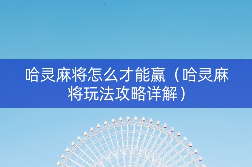 哈灵麻将怎么才能赢（哈灵麻将玩法攻略详解）