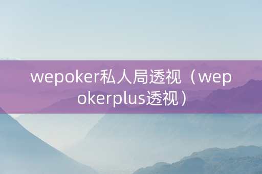 wepoker私人局透视（wepokerplus透视）