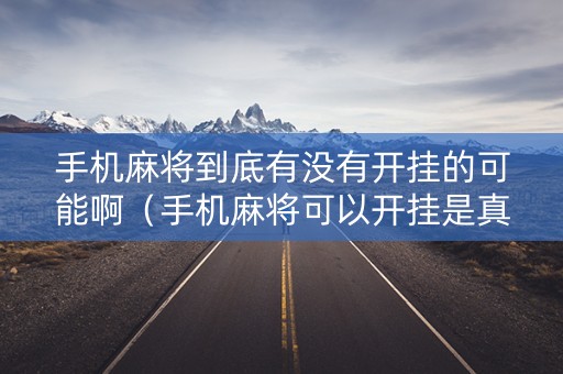 手机麻将到底有没有开挂的可能啊（手机麻将可以开挂是真的吗多少钱）