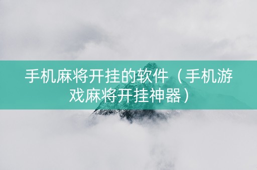 手机麻将开挂的软件（手机游戏麻将开挂神器）